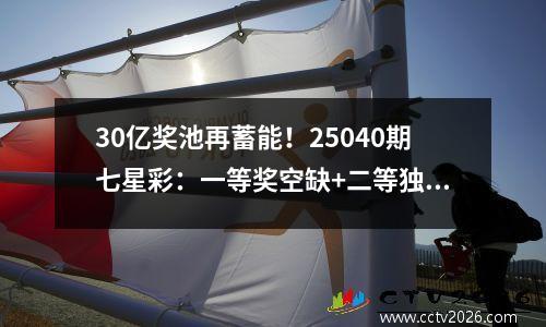 30亿奖池再蓄能！25040期七星彩：一等奖空缺+二等独苗斩获272万