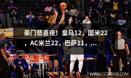 豪门悲喜夜！皇马12，国米22，AC米兰22，巴萨11，巴黎10