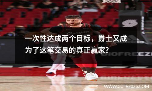 一次性达成两个目标，爵士又成为了这笔交易的真正赢家？