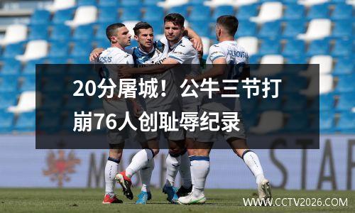 20分屠城！公牛三节打崩76人创耻辱纪录
