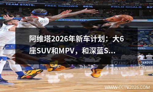 阿维塔2026年新车计划：大6座SUV和MPV，和深蓝S09同平台打造