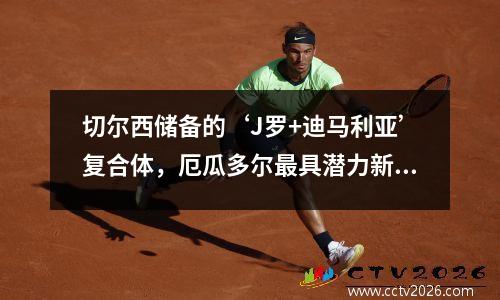 切尔西储备的‘J罗+迪马利亚’复合体，厄瓜多尔最具潜力新星之一