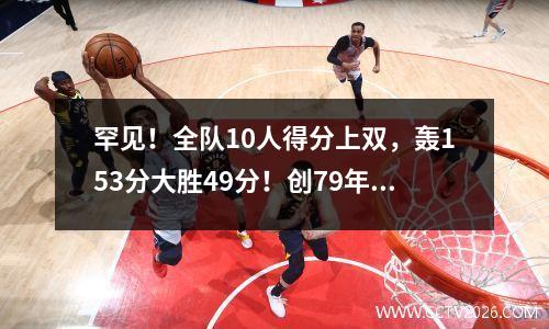 罕见！全队10人得分上双，轰153分大胜49分！创79年历史第一
