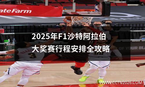 2025年F1沙特阿拉伯大奖赛行程安排全攻略