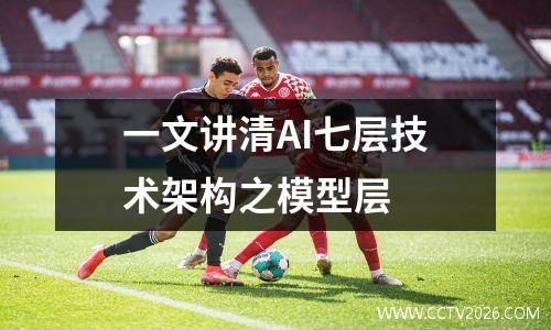 一文讲清AI七层技术架构之模型层