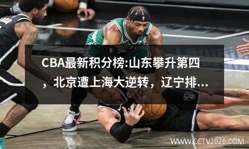 CBA最新积分榜:山东攀升第四，北京遭上海大逆转，辽宁排第五