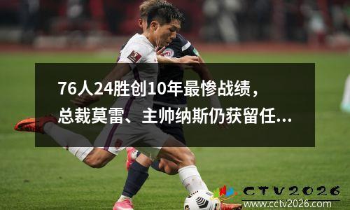 76人24胜创10年最惨战绩，总裁莫雷、主帅纳斯仍获留任