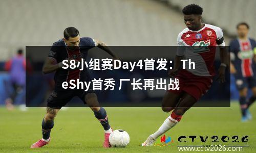S8小组赛Day4首发：TheShy首秀 厂长再出战