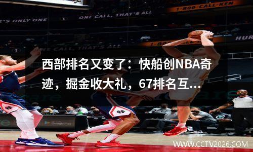 西部排名又变了：快船创NBA奇迹，掘金收大礼，67排名互换