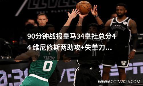 90分钟战报皇马34皇社总分44 维尼修斯两助攻+失单刀