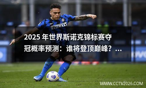 2025 年世界斯诺克锦标赛夺冠概率预测：谁将登顶巅峰？