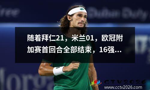 随着拜仁21，米兰01，欧冠附加赛首回合全部结束，16强基本出炉
