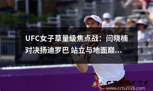 UFC女子草量级焦点战：闫晓楠对决扬迪罗巴 站立与地面巅峰碰撞！