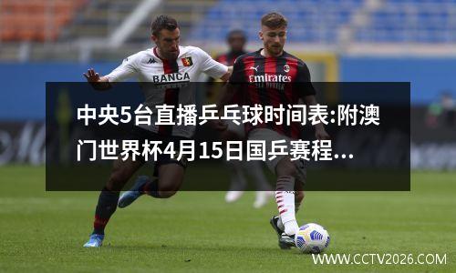 中央5台直播乒乓球时间表:附澳门世界杯4月15日国乒赛程表安排！