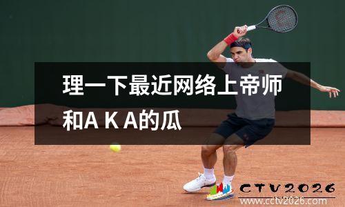 理一下最近网络上帝师和A K A的瓜