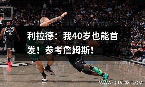 利拉德：我40岁也能首发！参考詹姆斯！