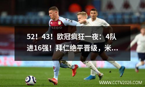 52！43！欧冠疯狂一夜：4队进16强！拜仁绝平晋级，米兰爆大冷