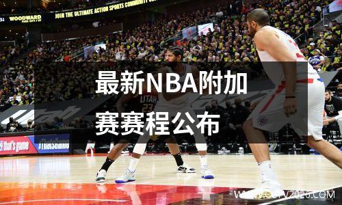 最新NBA附加赛赛程公布