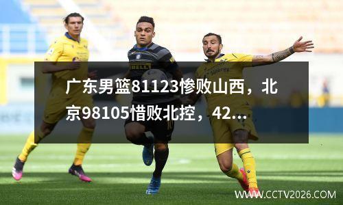 广东男篮81123惨败山西，北京98105惜败北控，42分差距令人震惊