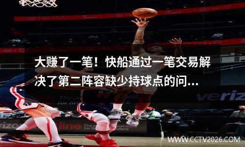 大赚了一笔！快船通过一笔交易解决了第二阵容缺少持球点的问题？