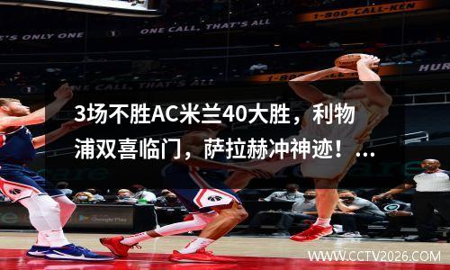 3场不胜AC米兰40大胜，利物浦双喜临门，萨拉赫冲神迹！