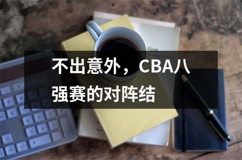 不出意外，CBA八强赛的对阵结