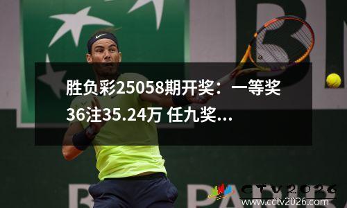 胜负彩25058期开奖：一等奖36注35.24万 任九奖金3600元