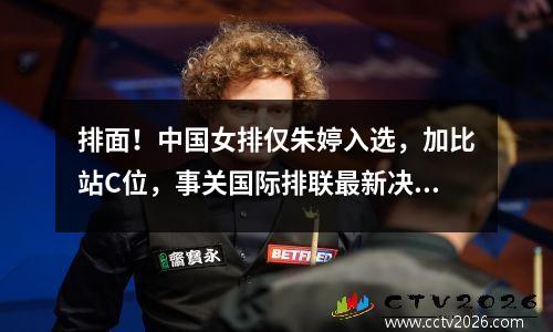 排面！中国女排仅朱婷入选，加比站C位，事关国际排联最新决定