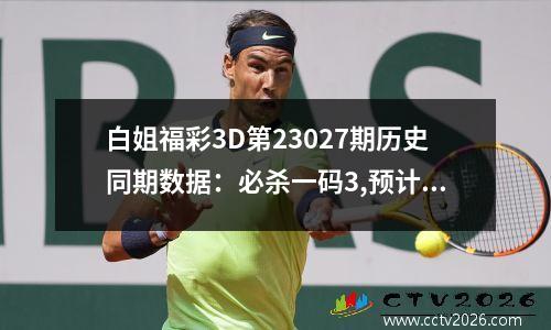 白姐福彩3D第23027期历史同期数据：必杀一码3,预计09下号
