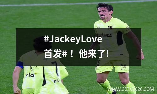 #JackeyLove首发# ！他来了!