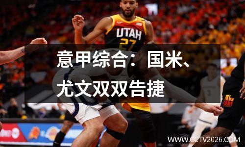 意甲综合：国米、尤文双双告捷