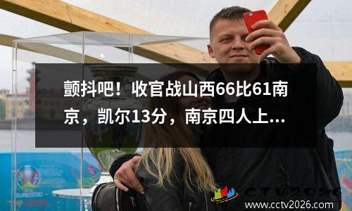 颤抖吧！收官战山西66比61南京，凯尔13分，南京四人上双依然落后