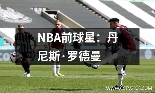 NBA前球星：丹尼斯·罗德曼
