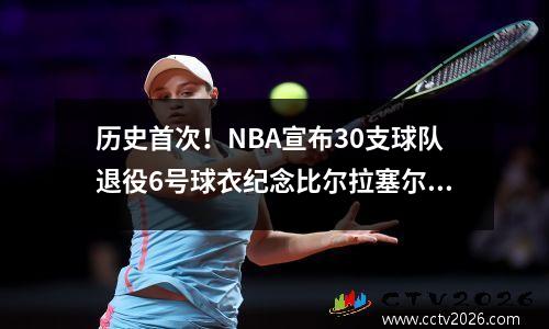 历史首次！NBA宣布30支球队退役6号球衣纪念比尔拉塞尔
