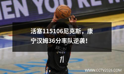 活塞115106尼克斯，康宁汉姆36分率队逆袭！