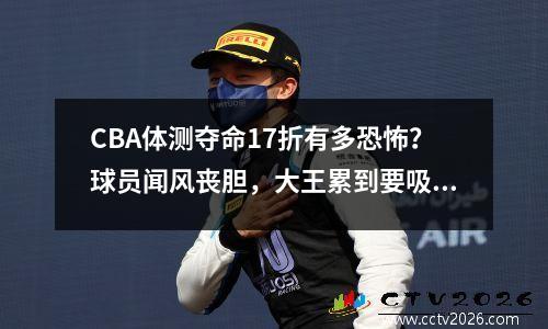 CBA体测夺命17折有多恐怖？球员闻风丧胆，大王累到要吸氧