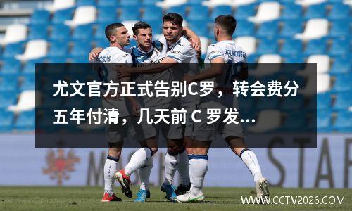 尤文官方正式告别C罗，转会费分五年付清，几天前 C 罗发文说再见，拼错意大利语“谢谢”引尤文球迷嘲讽