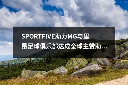 SPORTFIVE助力MG与里昂足球俱乐部达成全球主赞助合作