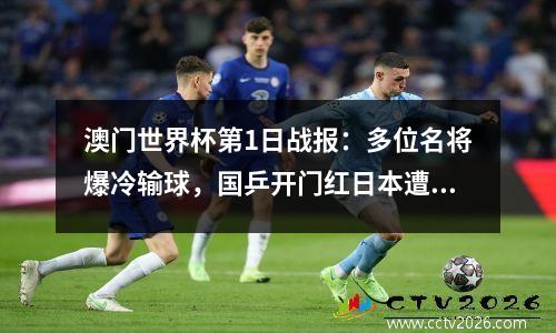 澳门世界杯第1日战报：多位名将爆冷输球，国乒开门红日本遭败绩