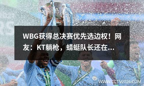 WBG获得总决赛优先选边权！网友：KT躺枪，蜻蜓队长还在C！