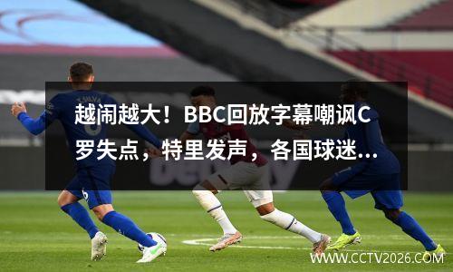 越闹越大！BBC回放字幕嘲讽C罗失点，特里发声，各国球迷愤怒