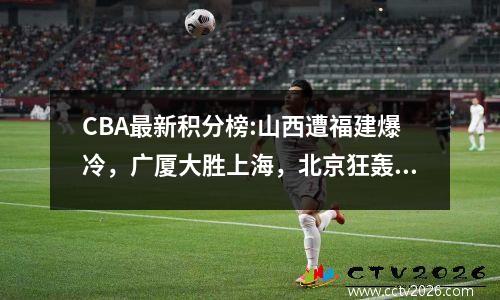 CBA最新积分榜:山西遭福建爆冷，广厦大胜上海，北京狂轰9连胜