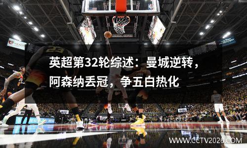 英超第32轮综述：曼城逆转，阿森纳丢冠，争五白热化