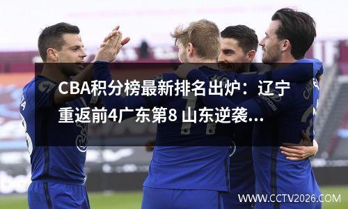 CBA积分榜最新排名出炉：辽宁重返前4广东第8 山东逆袭山西排第2