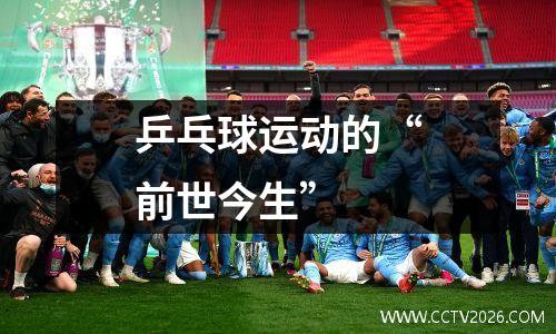 乒乓球运动的“前世今生”