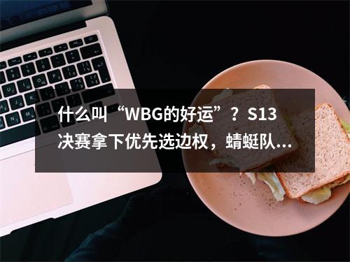 什么叫“WBG的好运”？S13决赛拿下优先选边权，蜻蜓队长真正的神
