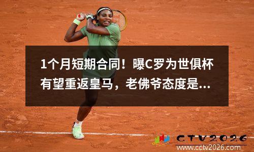 1个月短期合同！曝C罗为世俱杯有望重返皇马，老佛爷态度是关键
