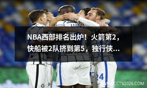 NBA西部排名出炉！火箭第2，快船被2队挤到第5，独行侠下滑到第10