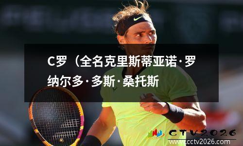 C罗（全名克里斯蒂亚诺·罗纳尔多·多斯·桑托斯
