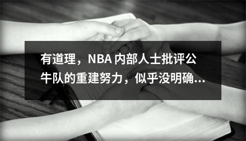 有道理，NBA 内部人士批评公牛队的重建努力，似乎没明确争冠之路